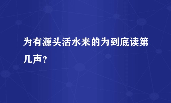 为有源头活水来的为到底读第几声？