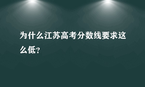 为什么江苏高考分数线要求这么低？