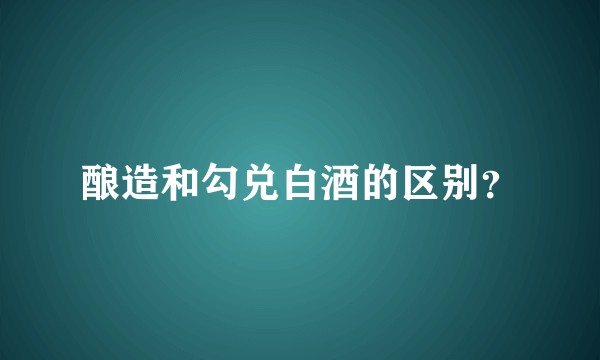 酿造和勾兑白酒的区别？