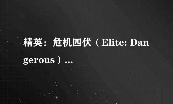 精英：危机四伏（Elite: Dangerous）是一款什么样的游戏？