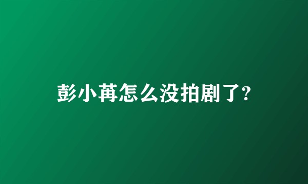彭小苒怎么没拍剧了?