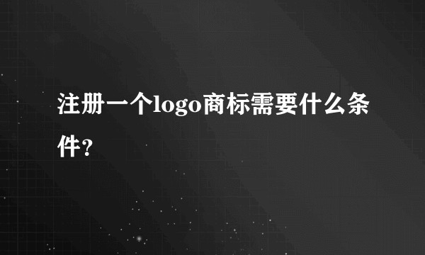注册一个logo商标需要什么条件？