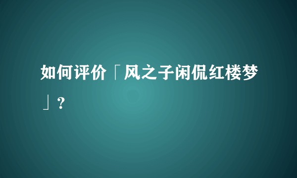 如何评价「风之子闲侃红楼梦」？