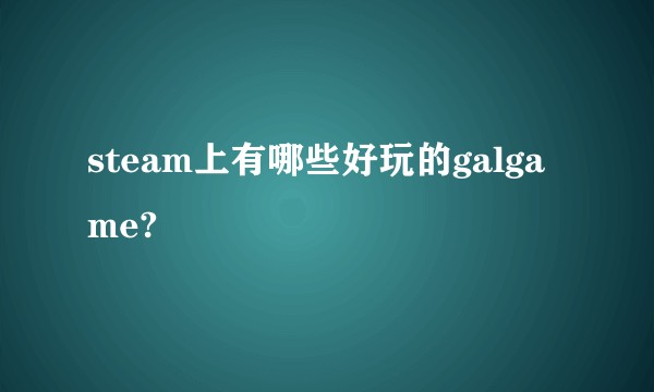steam上有哪些好玩的galgame?