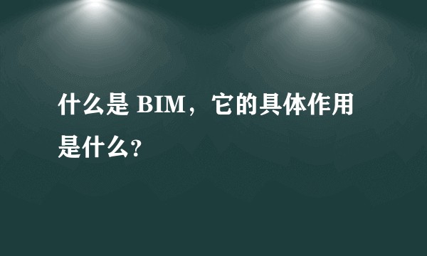 什么是 BIM，它的具体作用是什么？