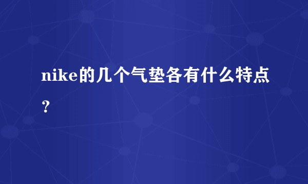 nike的几个气垫各有什么特点？