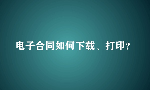 电子合同如何下载、打印？