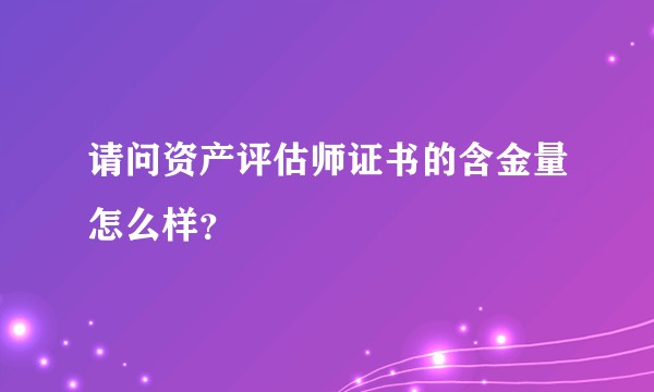 请问资产评估师证书的含金量怎么样？