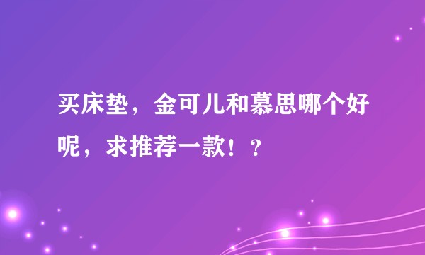 买床垫，金可儿和慕思哪个好呢，求推荐一款！？