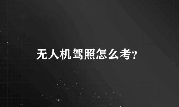 无人机驾照怎么考？