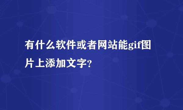 有什么软件或者网站能gif图片上添加文字？