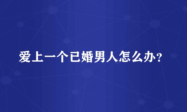 爱上一个已婚男人怎么办？
