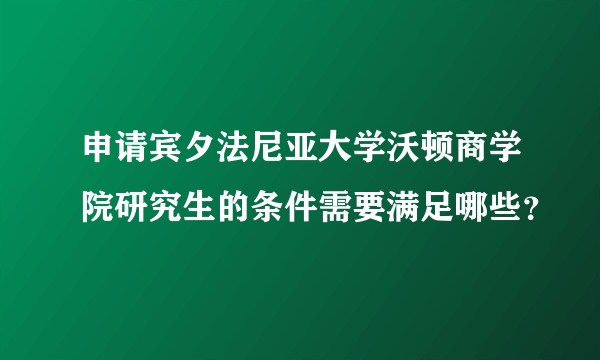 申请宾夕法尼亚大学沃顿商学院研究生的条件需要满足哪些？