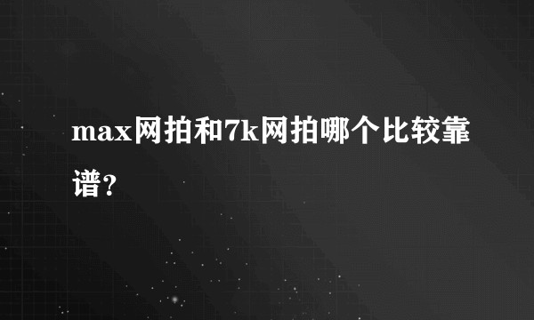 max网拍和7k网拍哪个比较靠谱？
