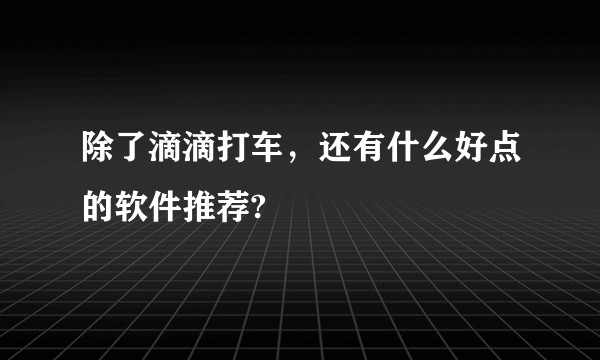 除了滴滴打车，还有什么好点的软件推荐?