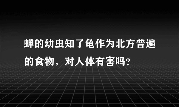 蝉的幼虫知了龟作为北方普遍的食物，对人体有害吗？