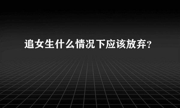 追女生什么情况下应该放弃？