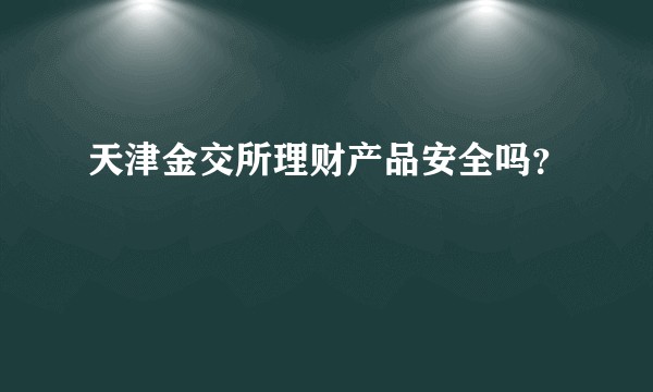 天津金交所理财产品安全吗？