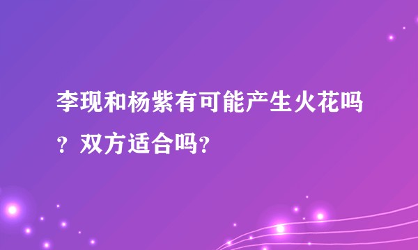 李现和杨紫有可能产生火花吗？双方适合吗？