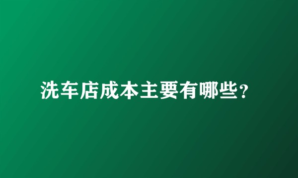 洗车店成本主要有哪些？