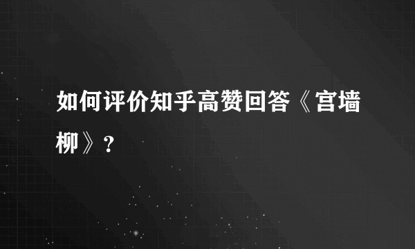 如何评价知乎高赞回答《宫墙柳》？