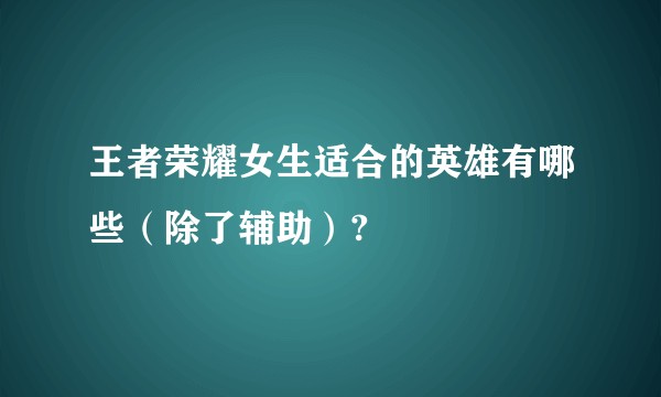 王者荣耀女生适合的英雄有哪些（除了辅助）?