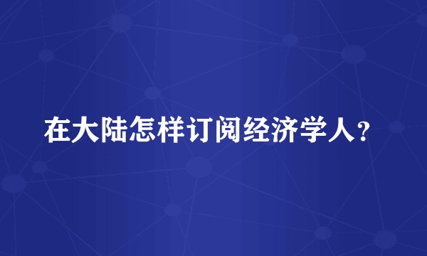 在大陆怎样订阅经济学人?