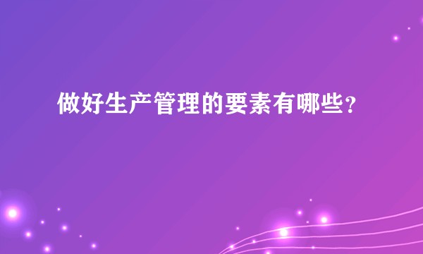 做好生产管理的要素有哪些？