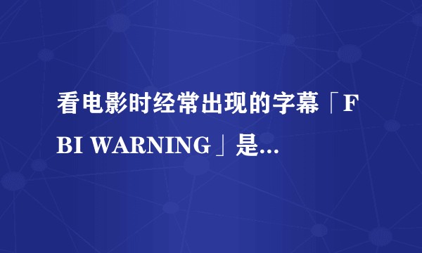 看电影时经常出现的字幕「FBI WARNING」是什么意思？