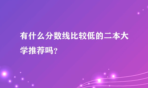 有什么分数线比较低的二本大学推荐吗？