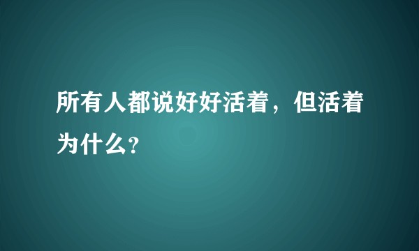 所有人都说好好活着，但活着为什么？
