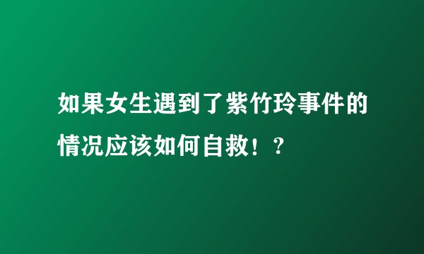 如果女生遇到了紫竹玲事件的情况应该如何自救！?