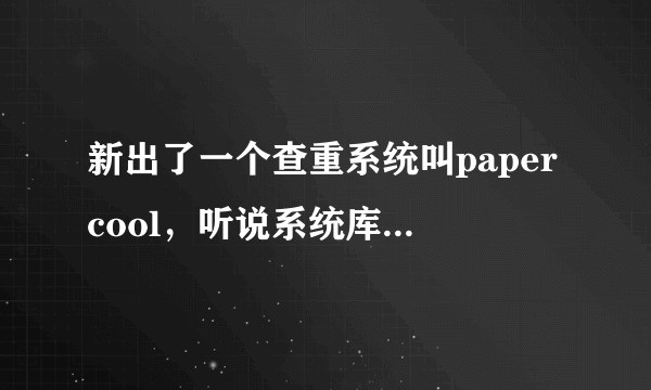 新出了一个查重系统叫papercool，听说系统库很强大，有没有人用过？是不是真的免费？