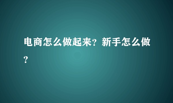 电商怎么做起来？新手怎么做？