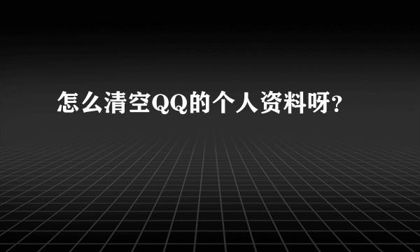 怎么清空QQ的个人资料呀？