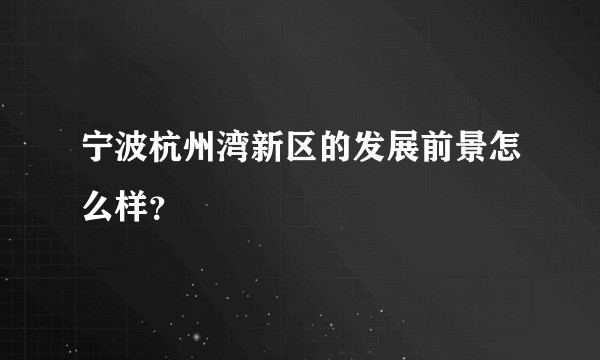 宁波杭州湾新区的发展前景怎么样？