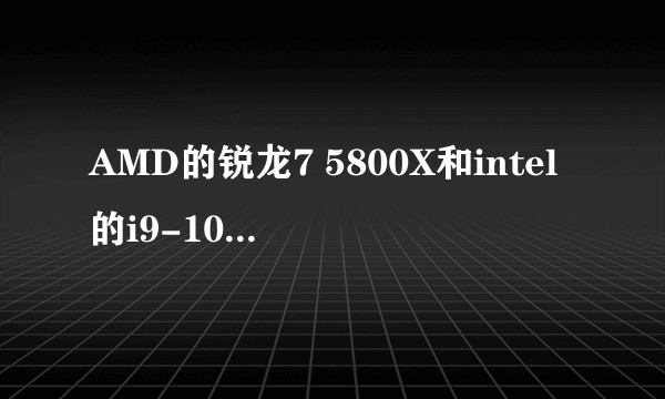 AMD的锐龙7 5800X和intel的i9-10900K如选择？