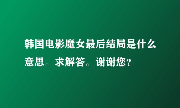 韩国电影魔女最后结局是什么意思。求解答。谢谢您？