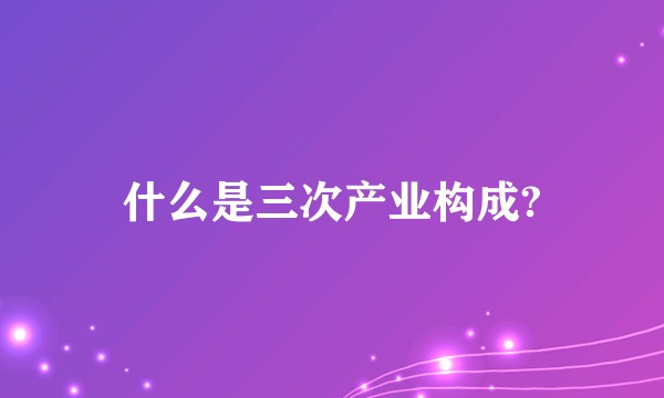 什么是三次产业构成?
