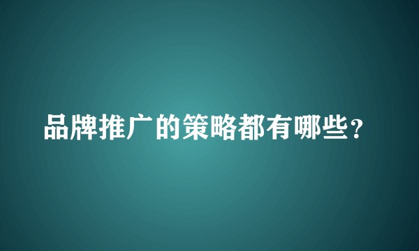 品牌推广的策略都有哪些？