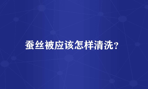 蚕丝被应该怎样清洗?