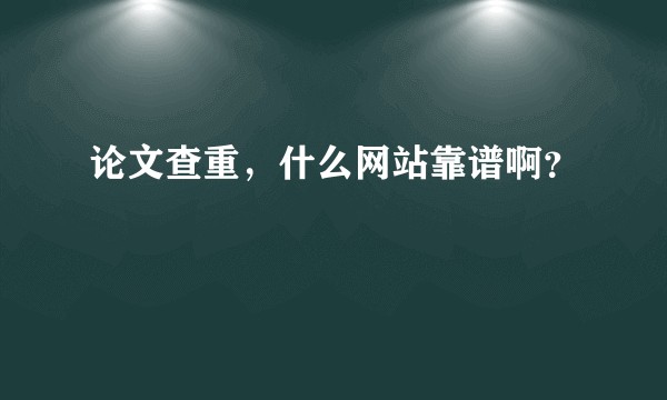 论文查重，什么网站靠谱啊？