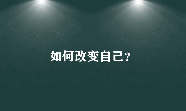 如何改变自己？