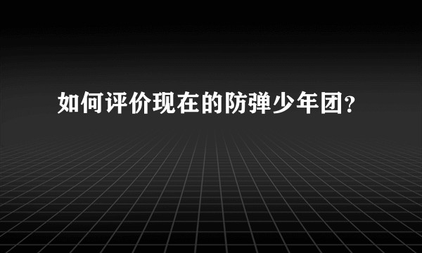 如何评价现在的防弹少年团？