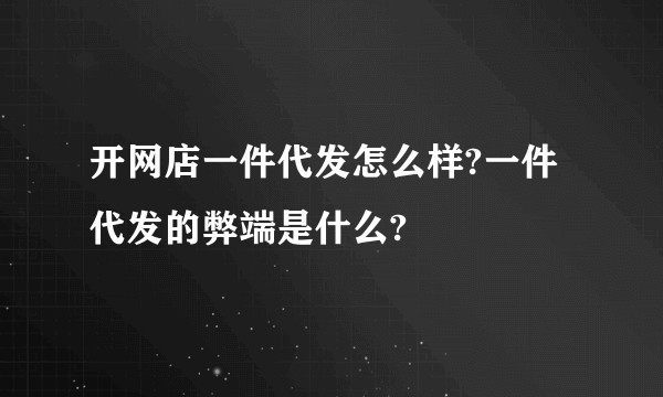 开网店一件代发怎么样?一件代发的弊端是什么?