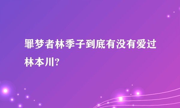 罪梦者林季子到底有没有爱过林本川?