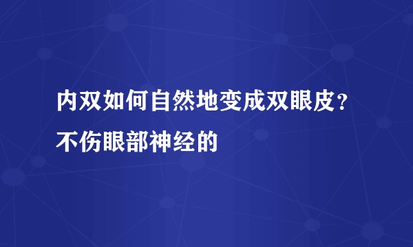 内双如何自然地变成双眼皮？不伤眼部神经的