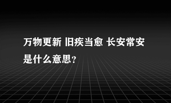 万物更新 旧疾当愈 长安常安是什么意思？
