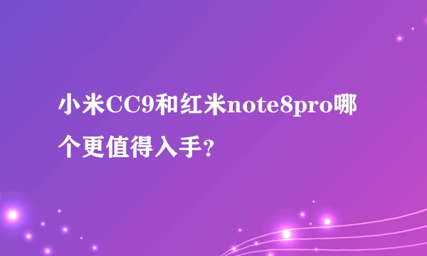 小米CC9和红米note8pro哪个更值得入手？