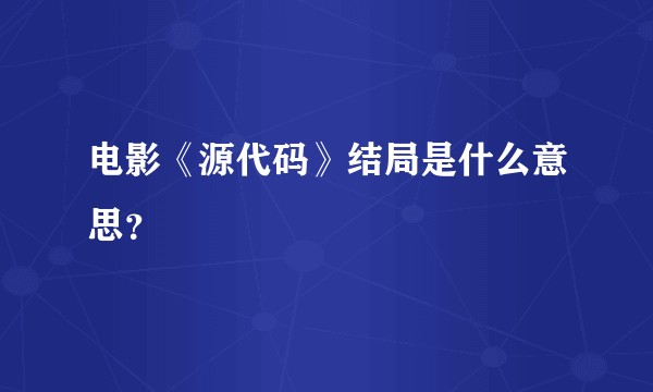 电影《源代码》结局是什么意思？